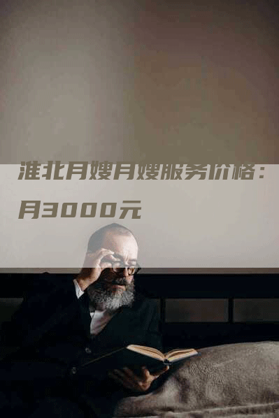 淮北月嫂月嫂服务价格：每月3000元